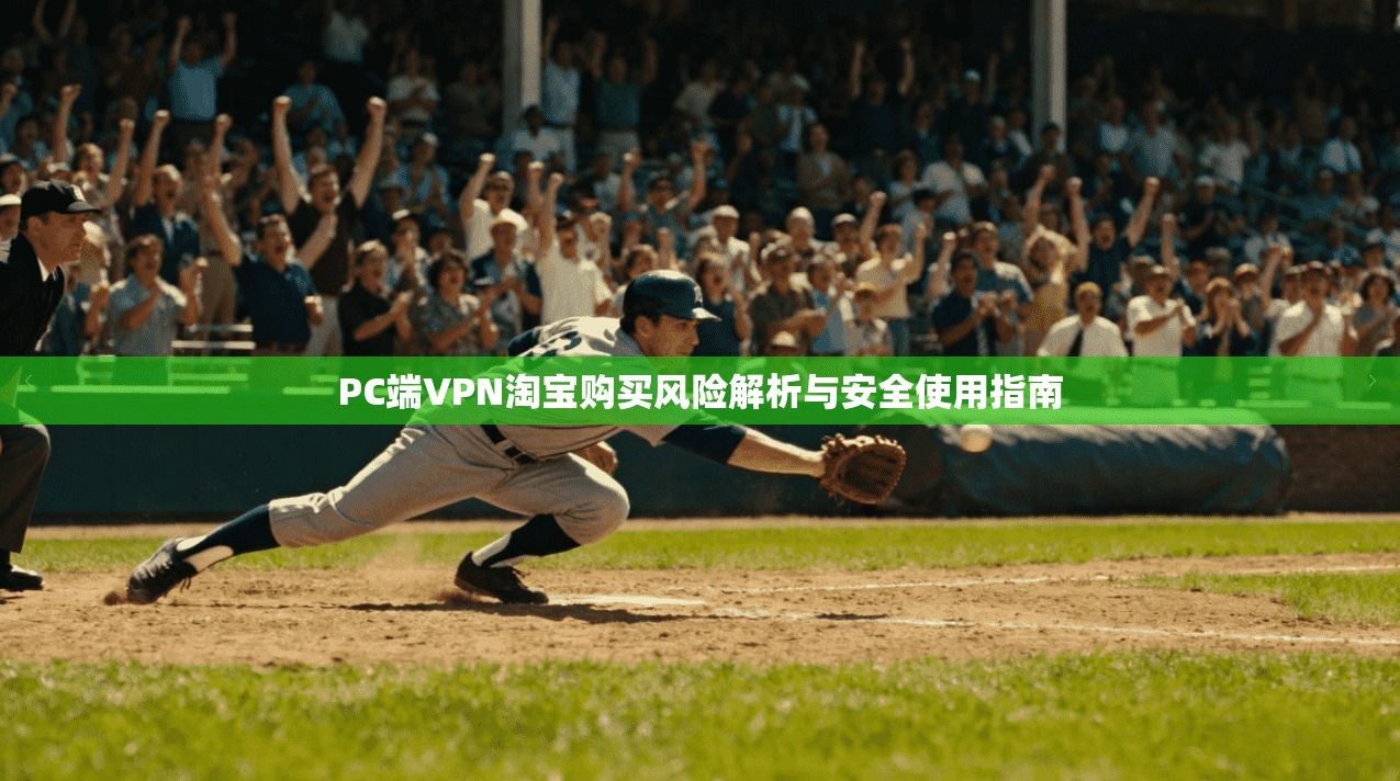 PC端VPN淘宝购买风险解析与安全使用指南 PC端VPN淘宝购买风险解析与安全使用指南