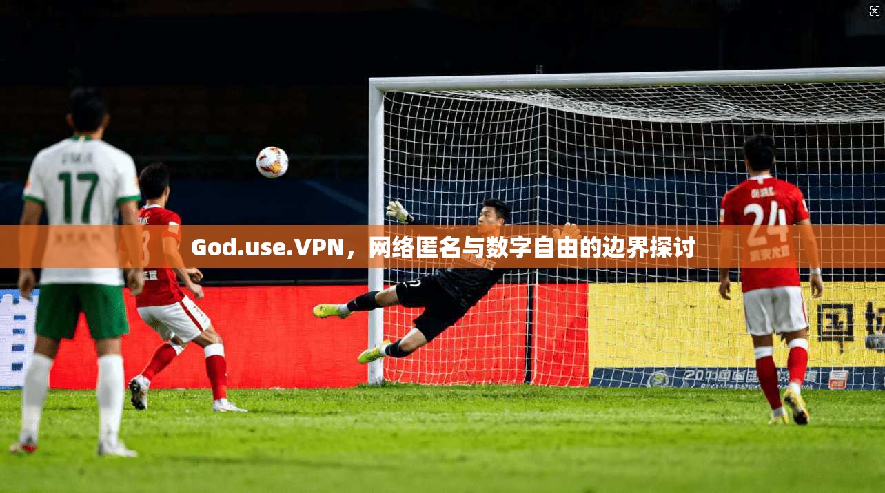 God.use.VPN,网络匿名与数字自由的边界探讨 God.use.VPN,网络匿名与数字自由的边界探讨