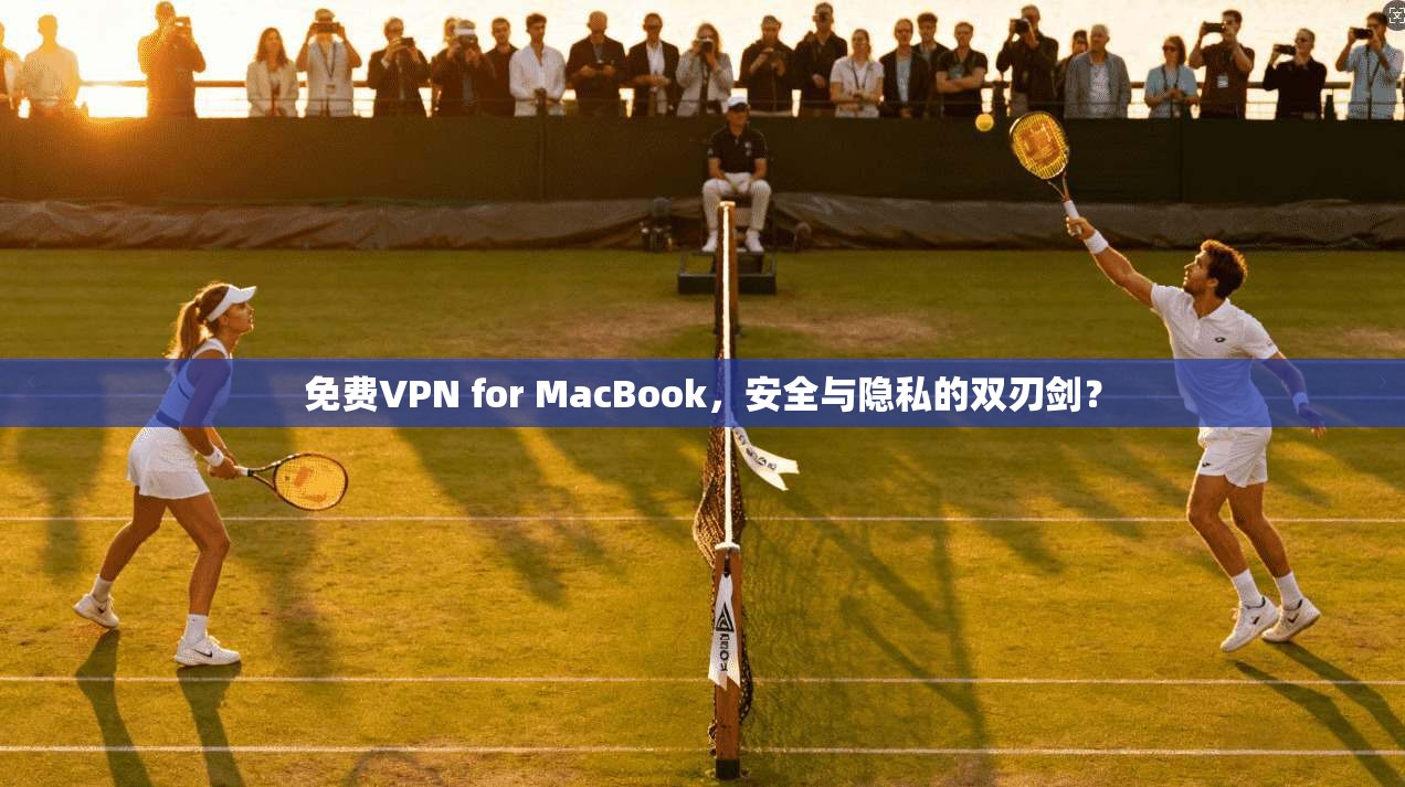 免费VPN for MacBook,安全与隐私的双刃剑? 免费VPN for MacBook,安全与隐私的双刃剑?