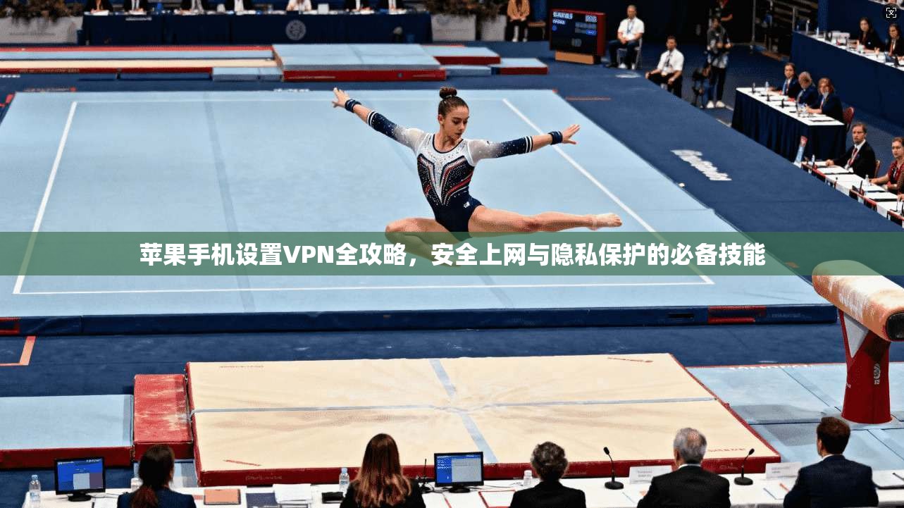 苹果手机设置VPN全攻略,安全上网与隐私保护的必备技能 苹果手机设置VPN全攻略,安全上网与隐私保护的必备技能
