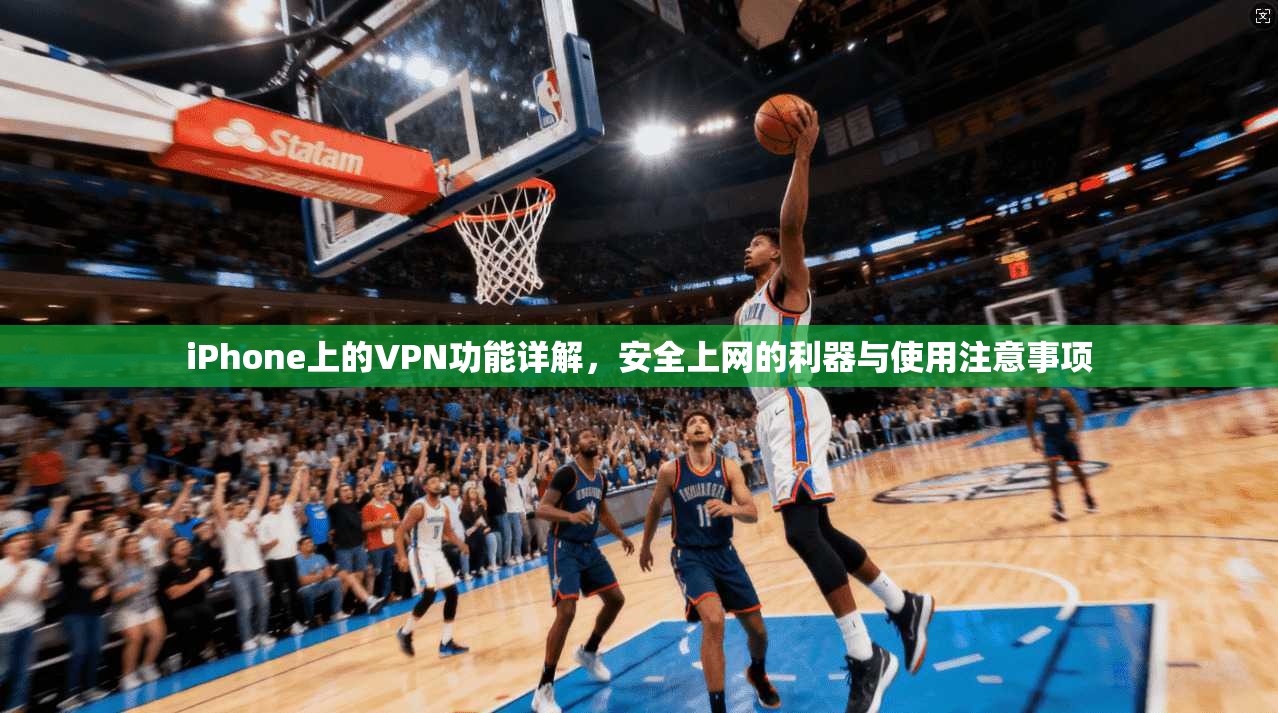 iPhone上的VPN功能详解,安全上网的利器与使用注意事项 iPhone上的VPN功能详解,安全上网的利器与使用注意事项
