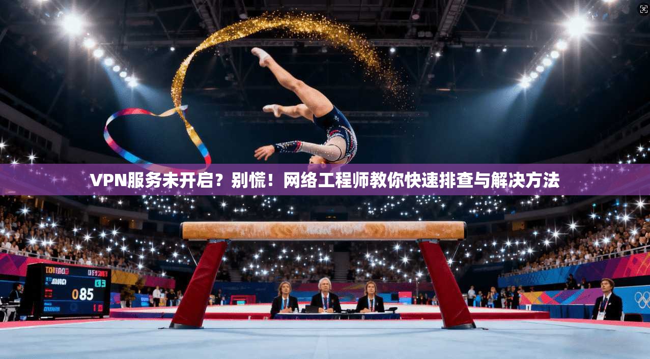 VPN服务未开启?别慌!网络工程师教你快速排查与解决方法 VPN服务未开启?别慌!网络工程师教你快速排查与解决方法