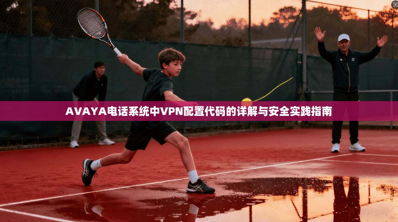 AVAYA电话系统中VPN配置代码的详解与安全实践指南 AVAYA电话系统中VPN配置代码的详解与安全实践指南