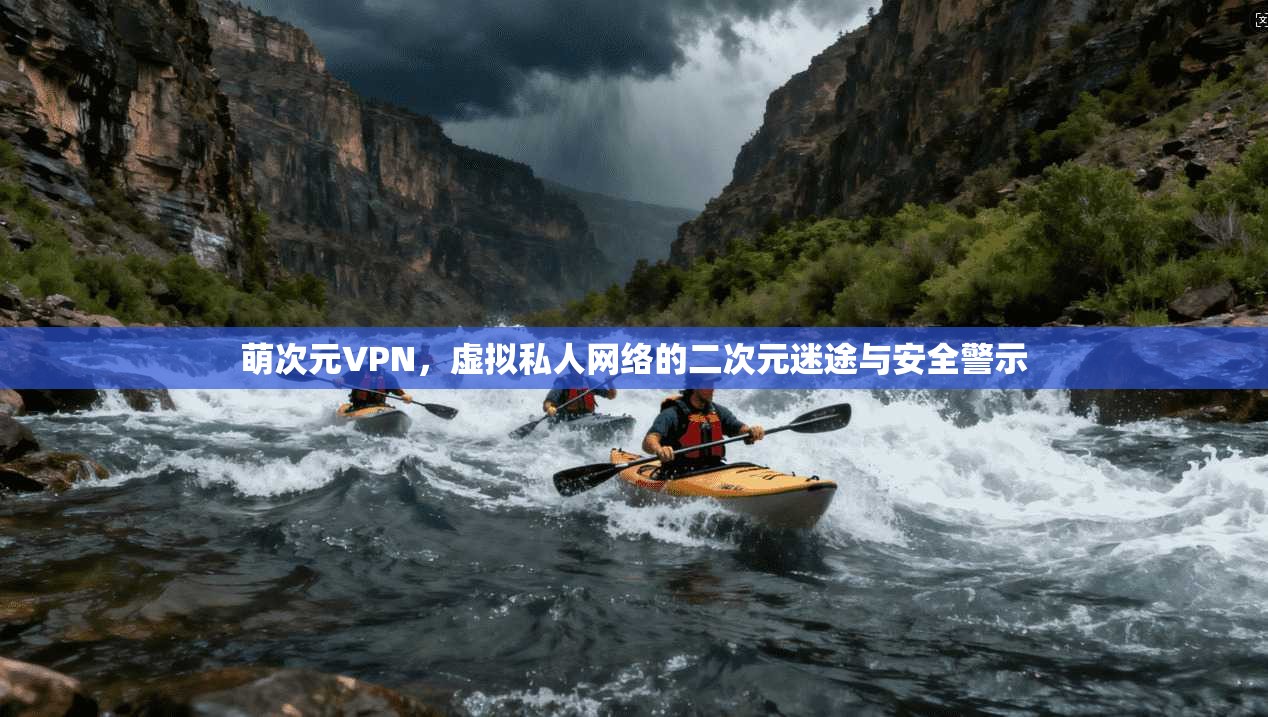萌次元VPN,虚拟私人网络的二次元迷途与安全警示 萌次元VPN,虚拟私人网络的二次元迷途与安全警示