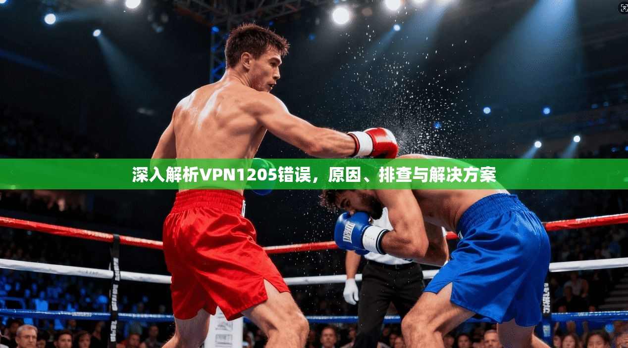深入解析VPN1205错误，原因、排查与解决方案
