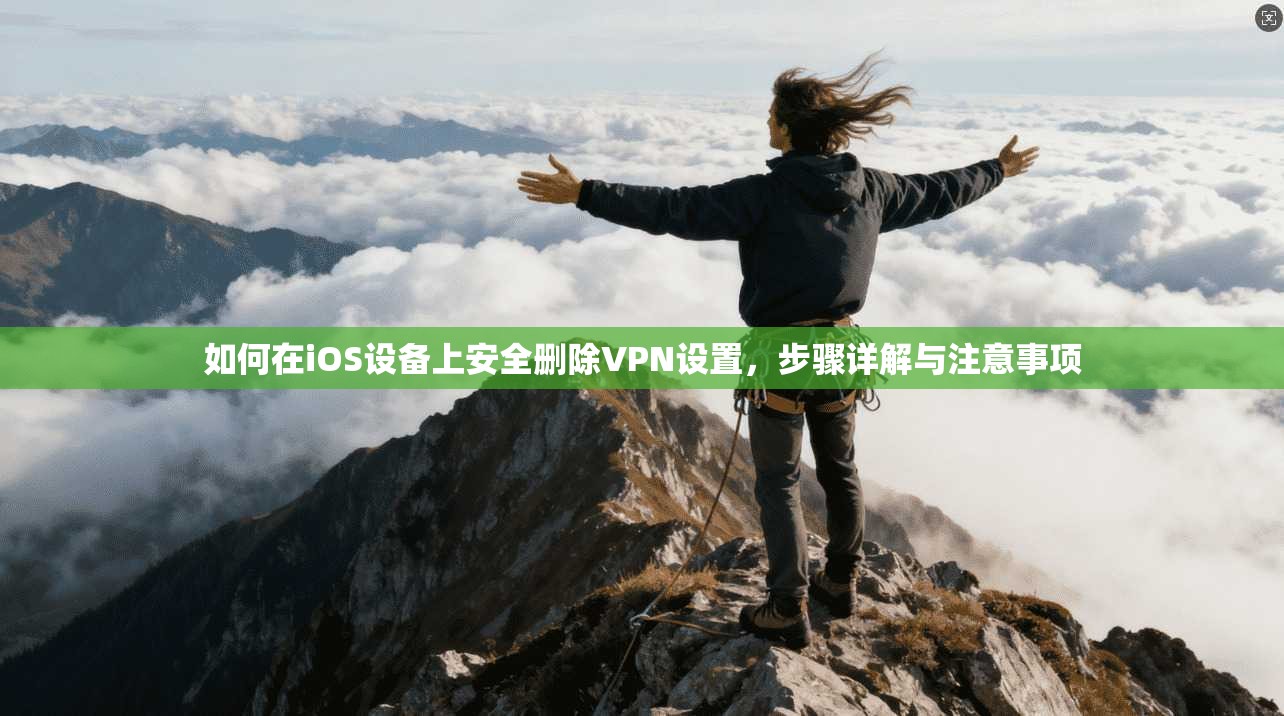 如何在iOS设备上安全删除VPN设置,步骤详解与注意事项 如何在iOS设备上安全删除VPN设置,步骤详解与注意事项