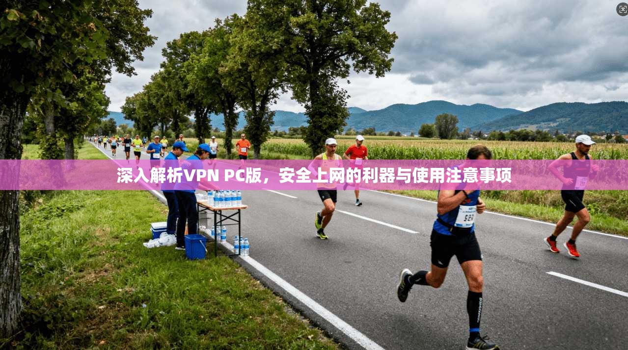 深入解析VPN PC版,安全上网的利器与使用注意事项 深入解析VPN PC版,安全上网的利器与使用注意事项