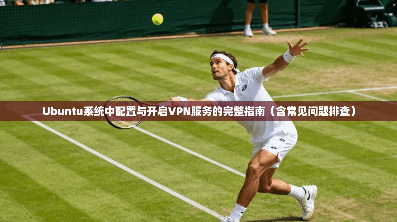 Ubuntu系统中配置与开启VPN服务的完整指南(含常见问题排查) Ubuntu系统中配置与开启VPN服务的完整指南(含常见问题排查)