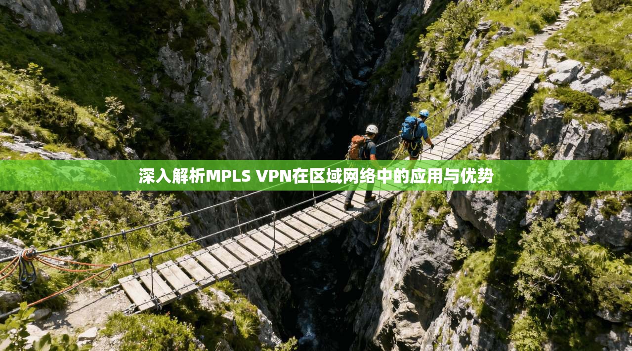 深入解析MPLS VPN在区域网络中的应用与优势 深入解析MPLS VPN在区域网络中的应用与优势