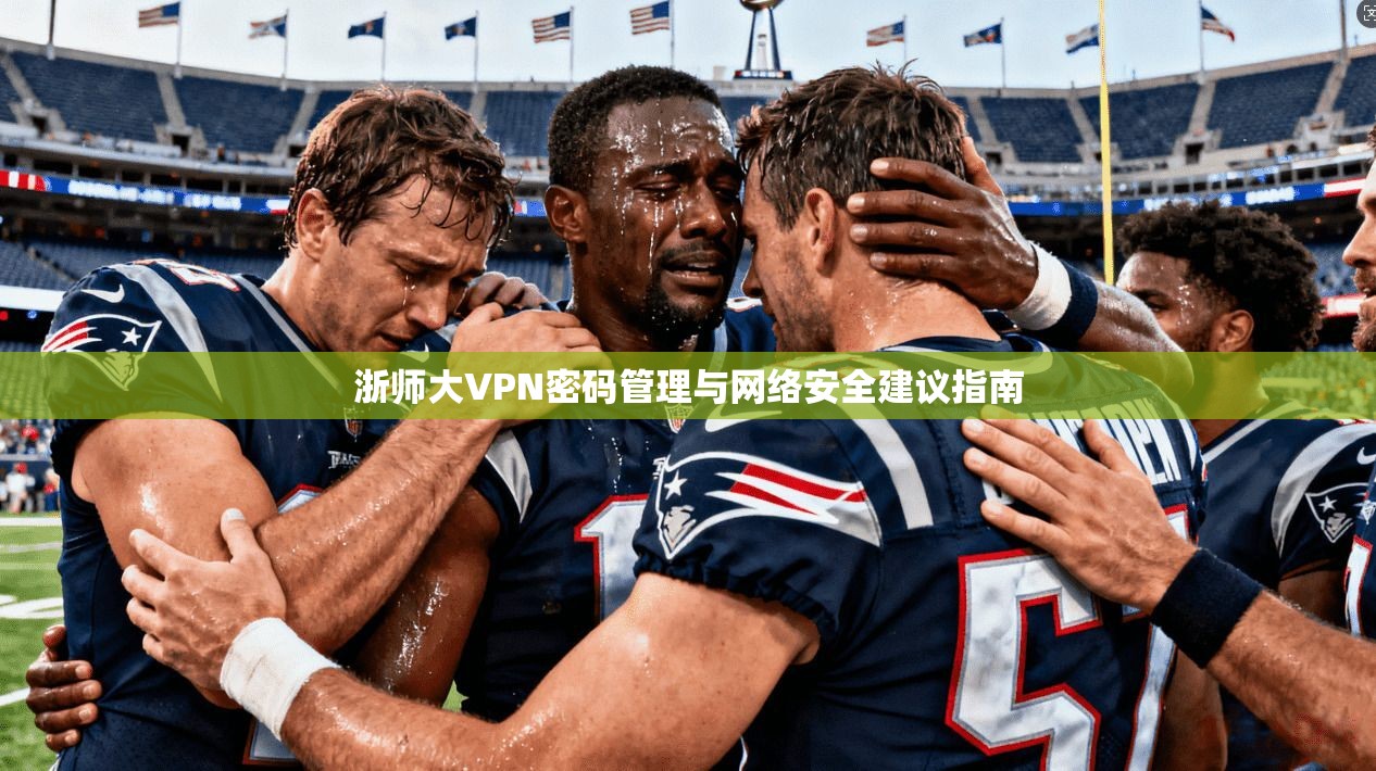浙师大VPN密码管理与网络安全建议指南