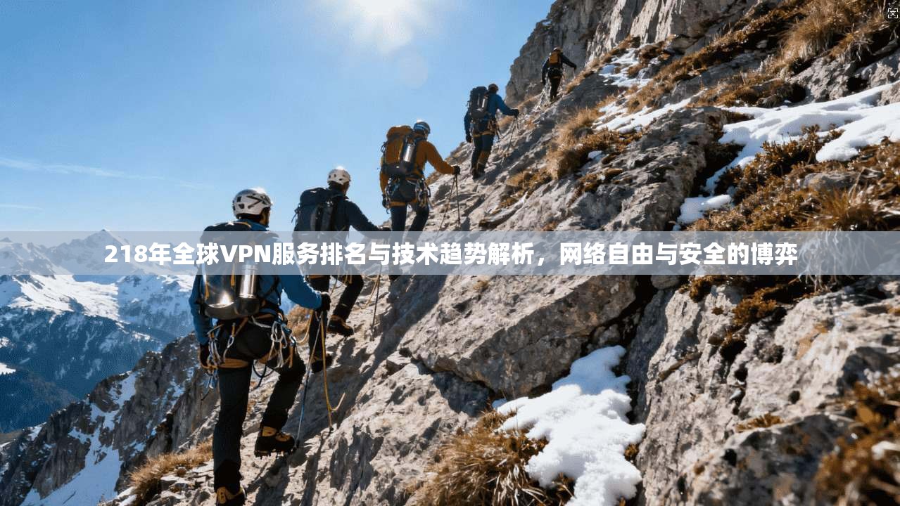 218年全球VPN服务排名与技术趋势解析,网络自由与安全的博弈 218年全球VPN服务排名与技术趋势解析,网络自由与安全的博弈