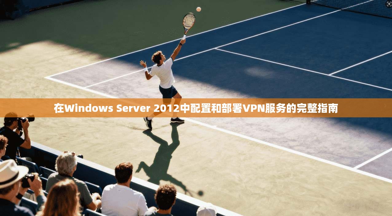 在Windows Server 2012中配置和部署VPN服务的完整指南 在Windows Server 2012中配置和部署VPN服务的完整指南