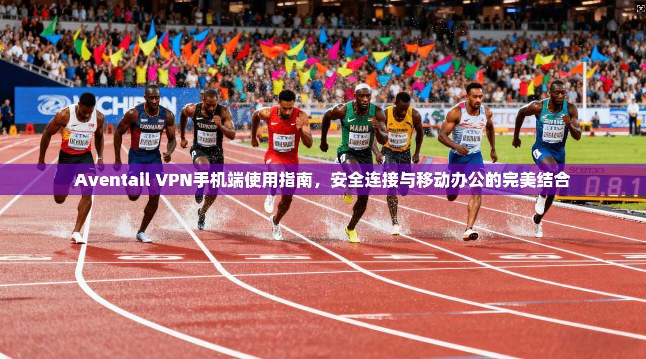 Aventail VPN手机端使用指南,安全连接与移动办公的完美结合 Aventail VPN手机端使用指南,安全连接与移动办公的完美结合