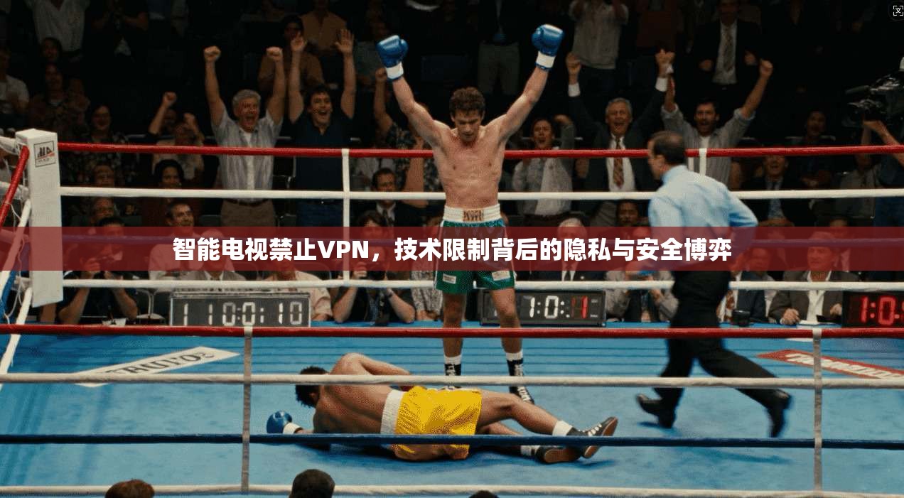 智能电视禁止VPN,技术限制背后的隐私与安全博弈 智能电视禁止VPN,技术限制背后的隐私与安全博弈