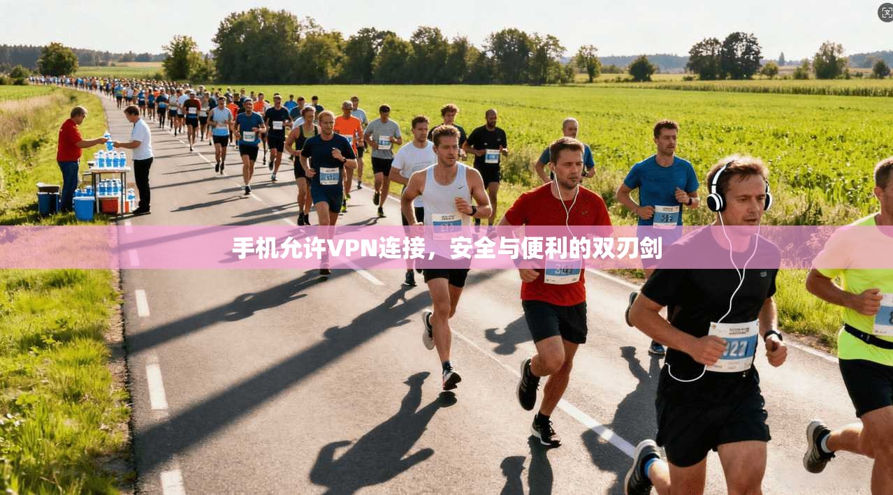 手机允许VPN连接，安全与便利的双刃剑