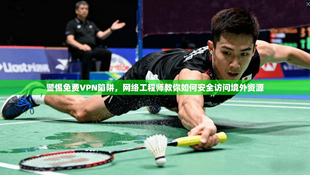 警惕免费VPN陷阱，网络工程师教你如何安全访问境外资源