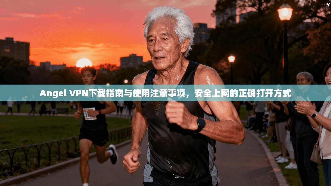 Angel VPN下载指南与使用注意事项，安全上网的正确打开方式