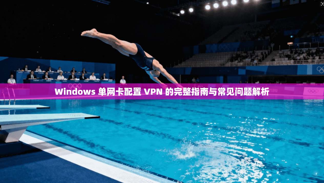 Windows 单网卡配置 VPN 的完整指南与常见问题解析 Windows 单网卡配置 VPN 的完整指南与常见问题解析