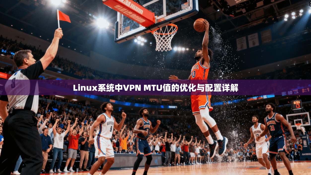 Linux系统中VPN MTU值的优化与配置详解