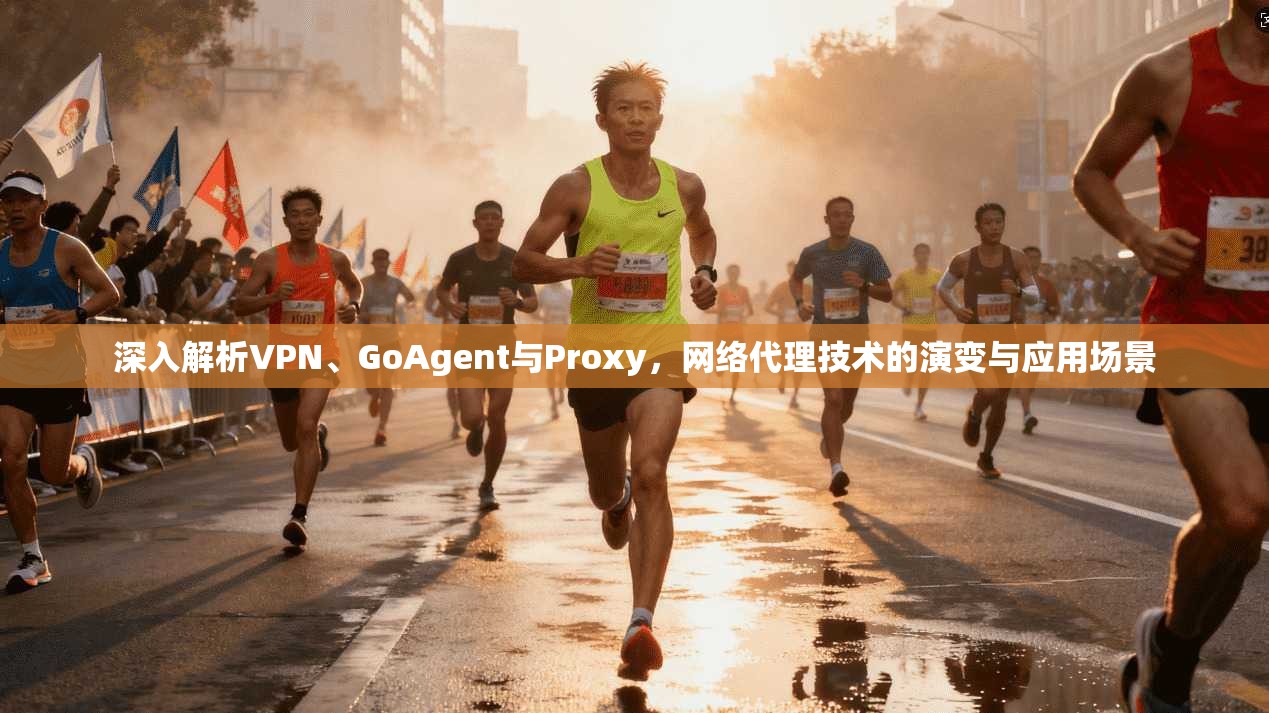 深入解析VPN、GoAgent与Proxy，网络代理技术的演变与应用场景