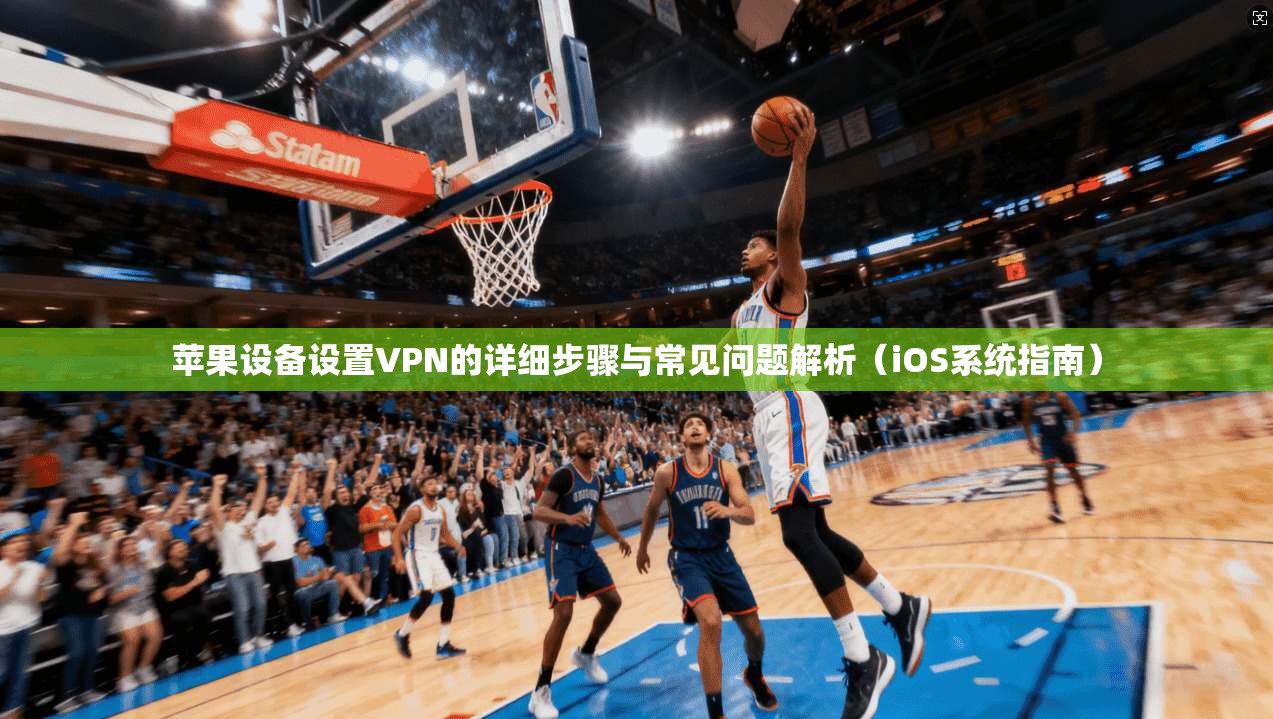 苹果设备设置VPN的详细步骤与常见问题解析(iOS系统指南) 苹果设备设置VPN的详细步骤与常见问题解析(iOS系统指南)