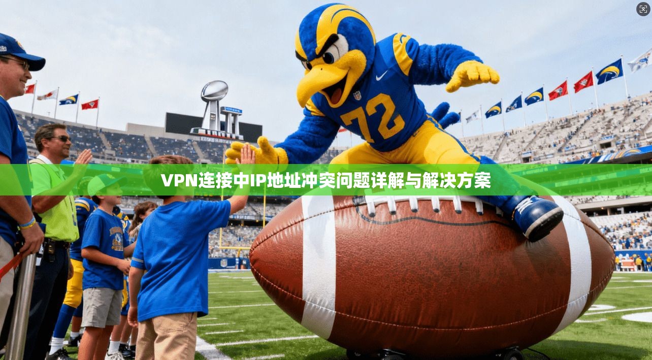 VPN连接中IP地址冲突问题详解与解决方案 VPN连接中IP地址冲突问题详解与解决方案