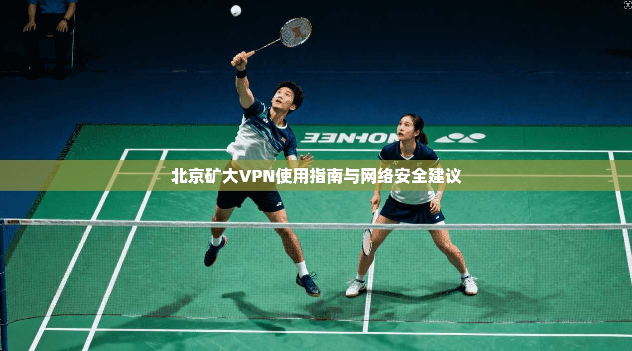 北京矿大VPN使用指南与网络安全建议 北京矿大VPN使用指南与网络安全建议