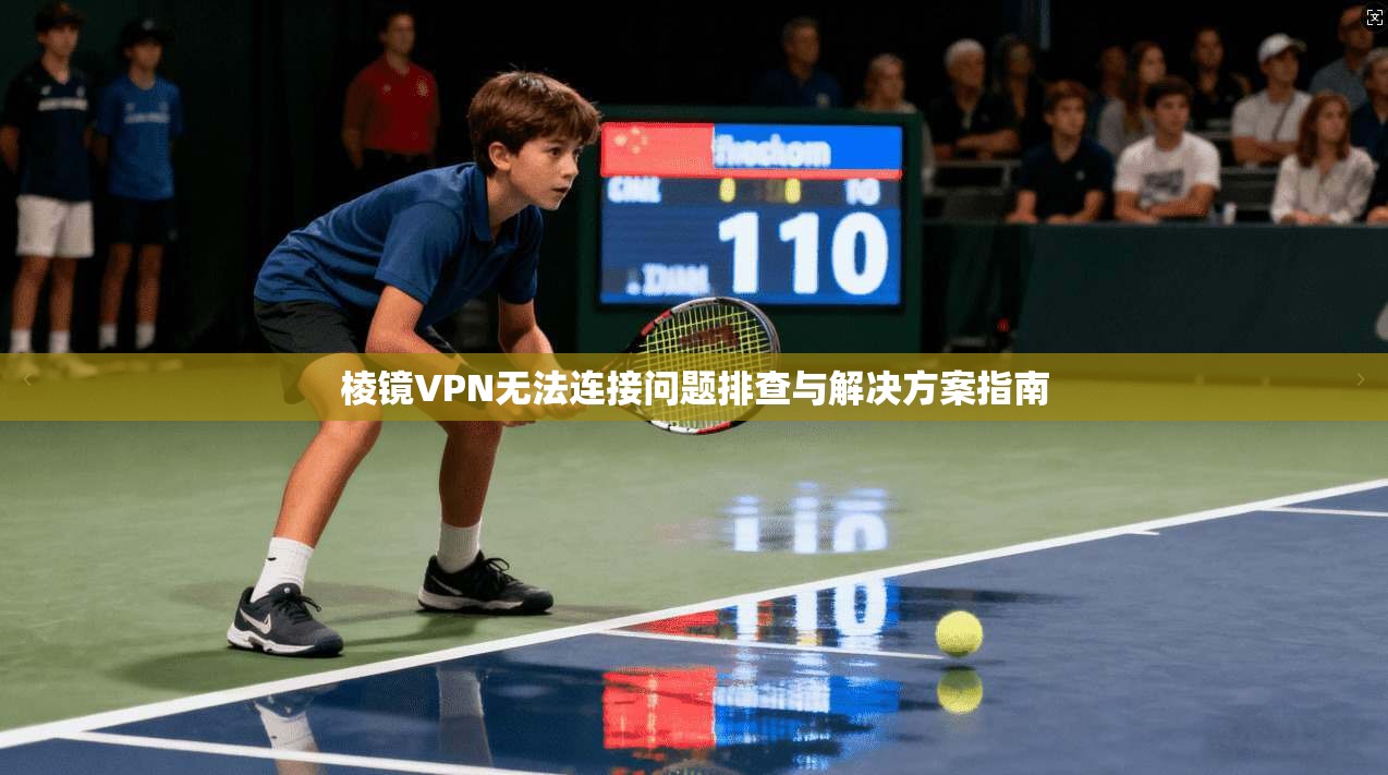 棱镜VPN无法连接问题排查与解决方案指南 棱镜VPN无法连接问题排查与解决方案指南