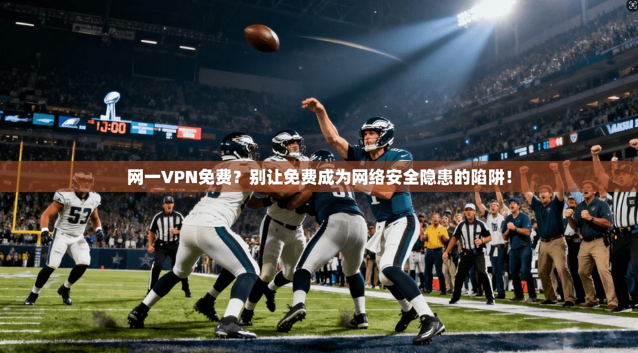网一VPN免费?别让免费成为网络安全隐患的陷阱! 网一VPN免费?别让免费成为网络安全隐患的陷阱!
