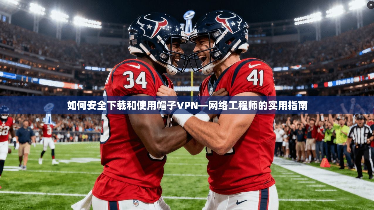 如何安全下载和使用帽子VPN—网络工程师的实用指南 如何安全下载和使用帽子VPN—网络工程师的实用指南