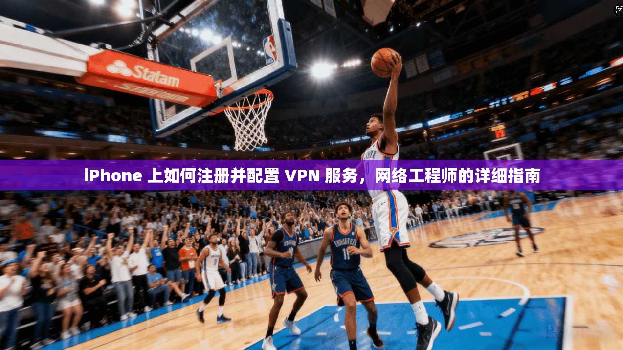 iPhone 上如何注册并配置 VPN 服务,网络工程师的详细指南 iPhone 上如何注册并配置 VPN 服务,网络工程师的详细指南