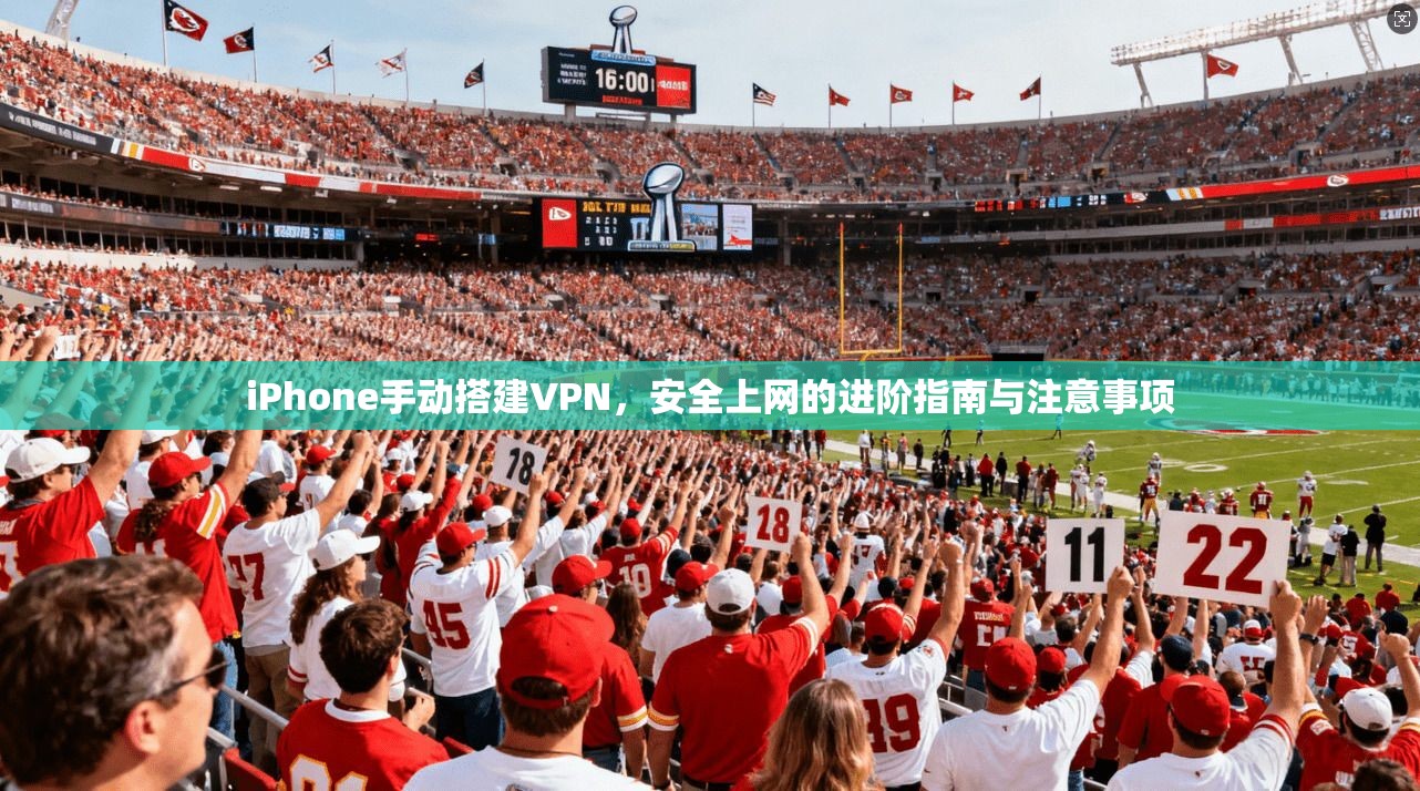 iPhone手动搭建VPN,安全上网的进阶指南与注意事项 iPhone手动搭建VPN,安全上网的进阶指南与注意事项