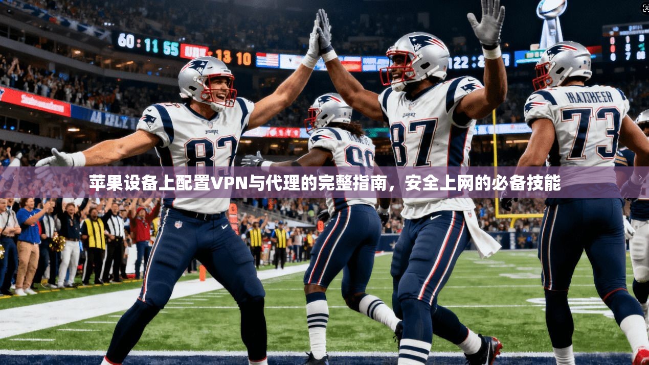 苹果设备上配置VPN与代理的完整指南，安全上网的必备技能
