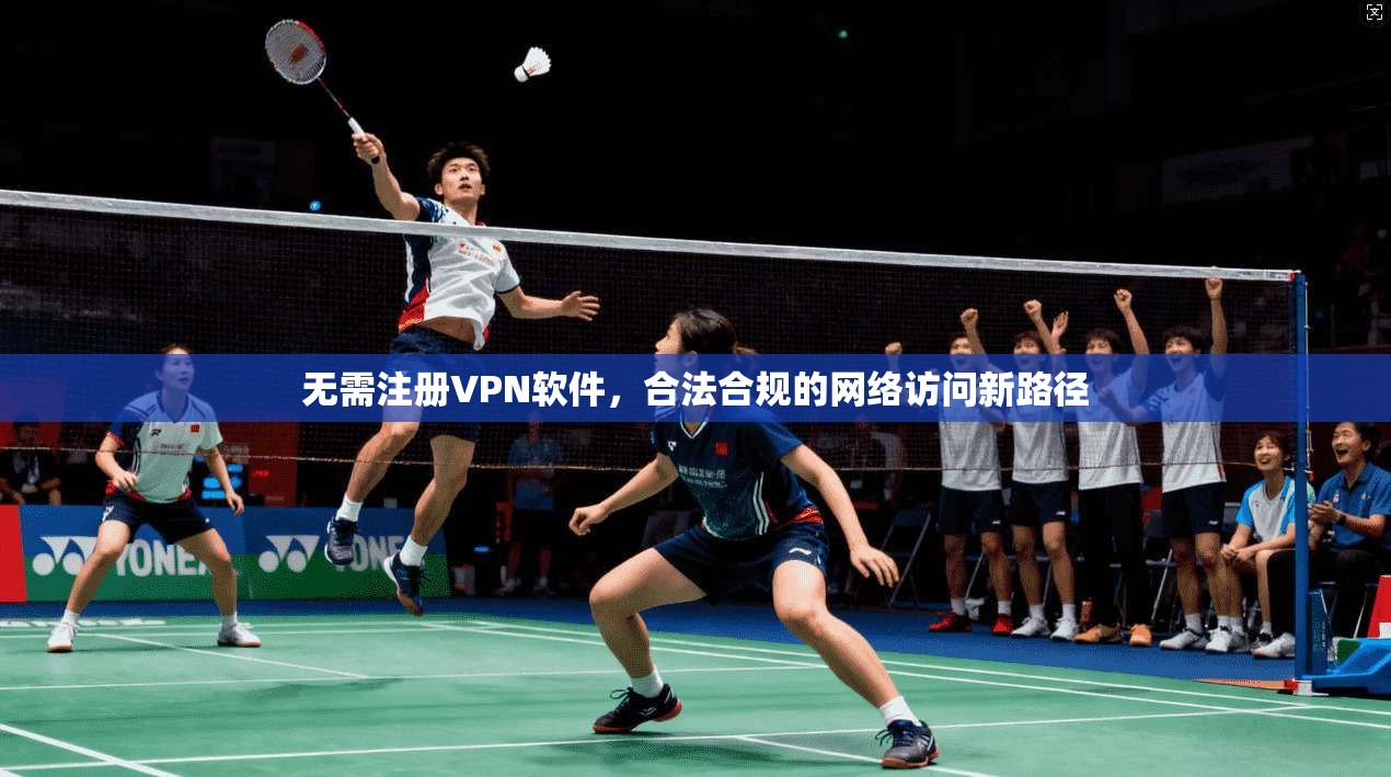 无需注册VPN软件,合法合规的网络访问新路径 无需注册VPN软件,合法合规的网络访问新路径