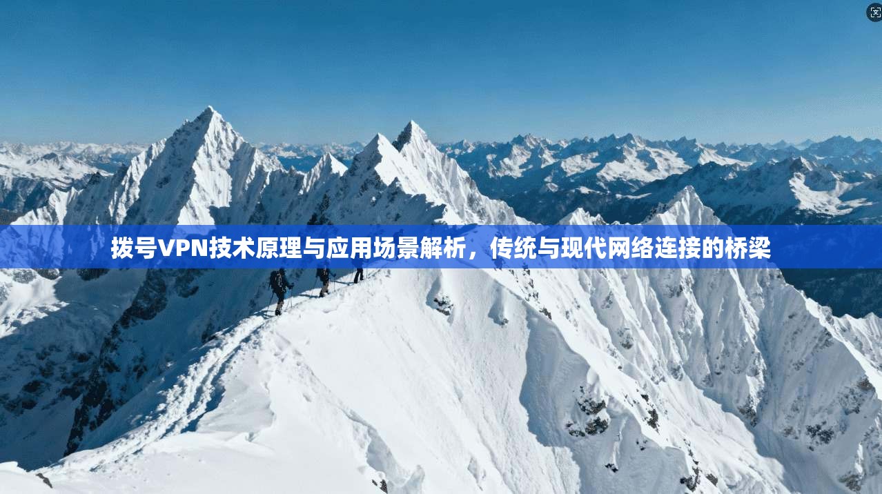 拨号VPN技术原理与应用场景解析,传统与现代网络连接的桥梁 拨号VPN技术原理与应用场景解析,传统与现代网络连接的桥梁