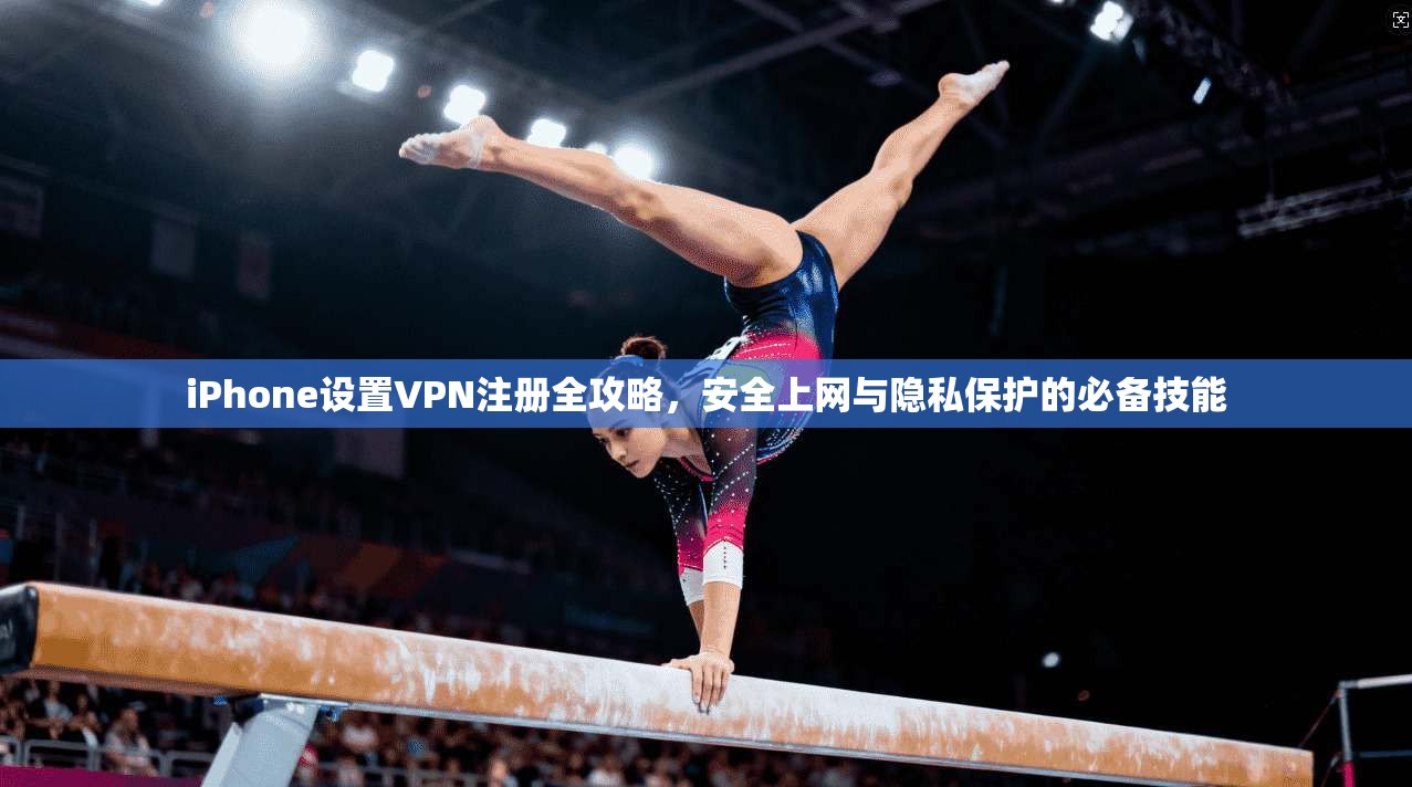 iPhone设置VPN注册全攻略，安全上网与隐私保护的必备技能