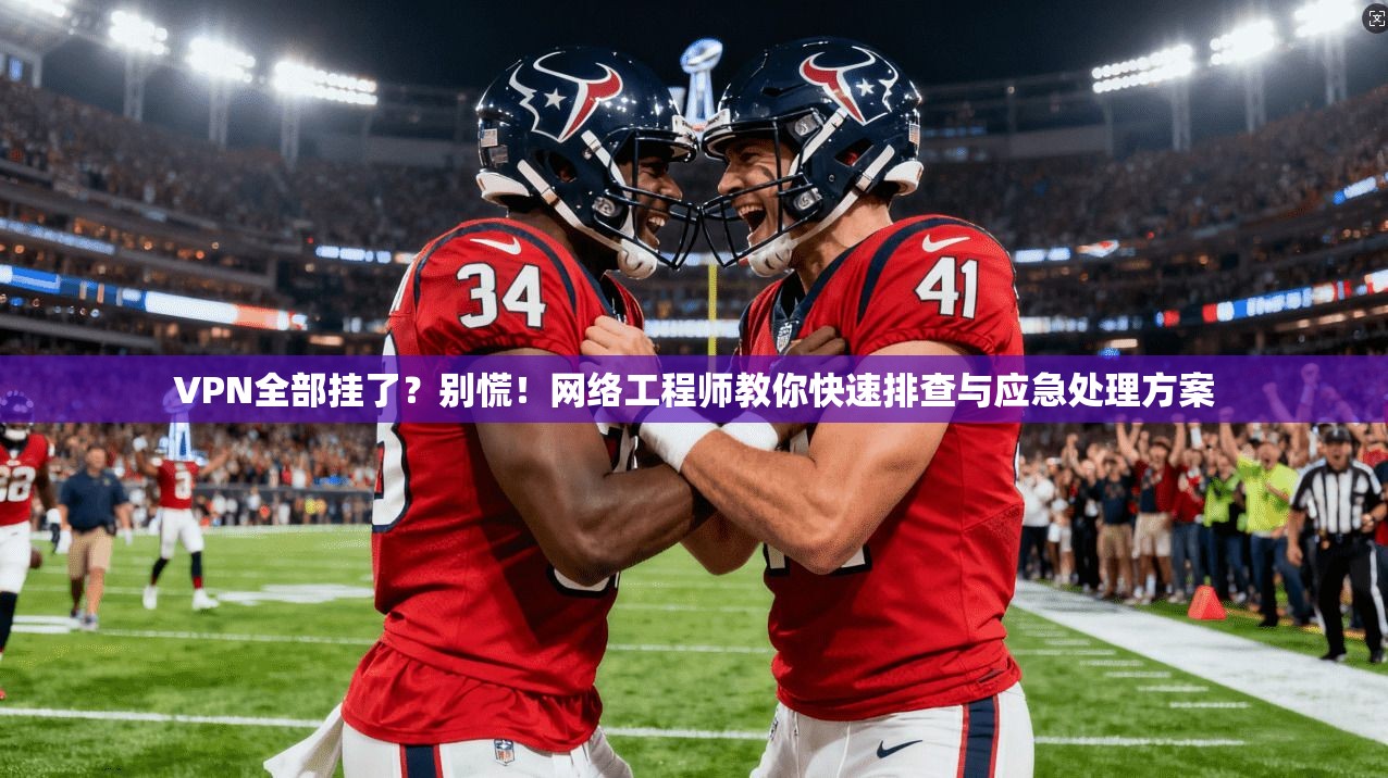 VPN全部挂了?别慌!网络工程师教你快速排查与应急处理方案 VPN全部挂了?别慌!网络工程师教你快速排查与应急处理方案