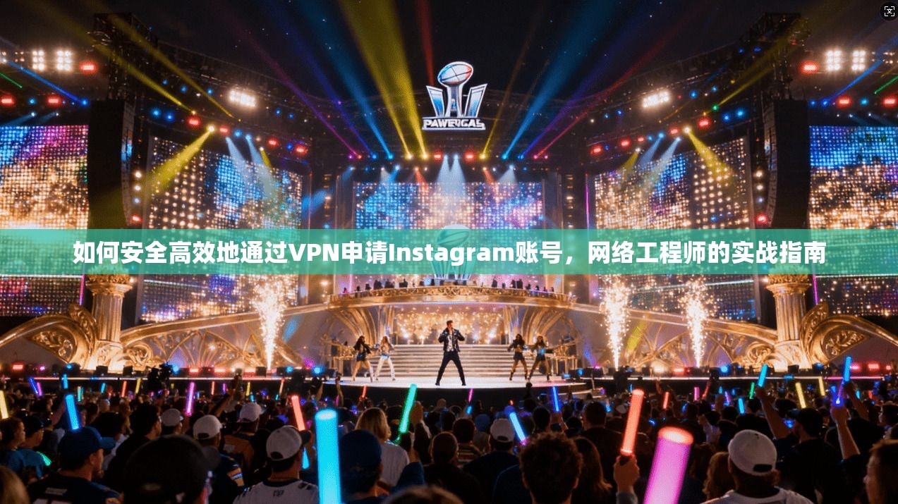 如何安全高效地通过VPN申请Instagram账号,网络工程师的实战指南 如何安全高效地通过VPN申请Instagram账号,网络工程师的实战指南