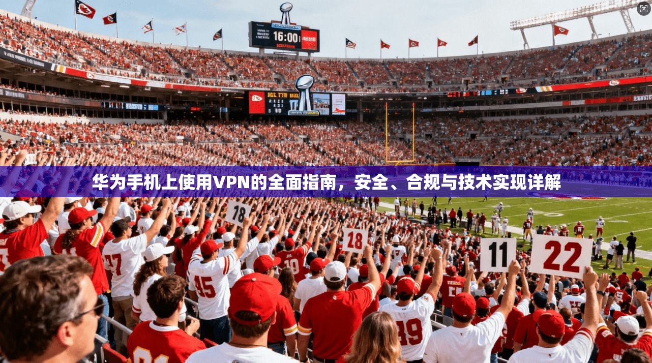华为手机上使用VPN的全面指南,安全、合规与技术实现详解 华为手机上使用VPN的全面指南,安全、合规与技术实现详解