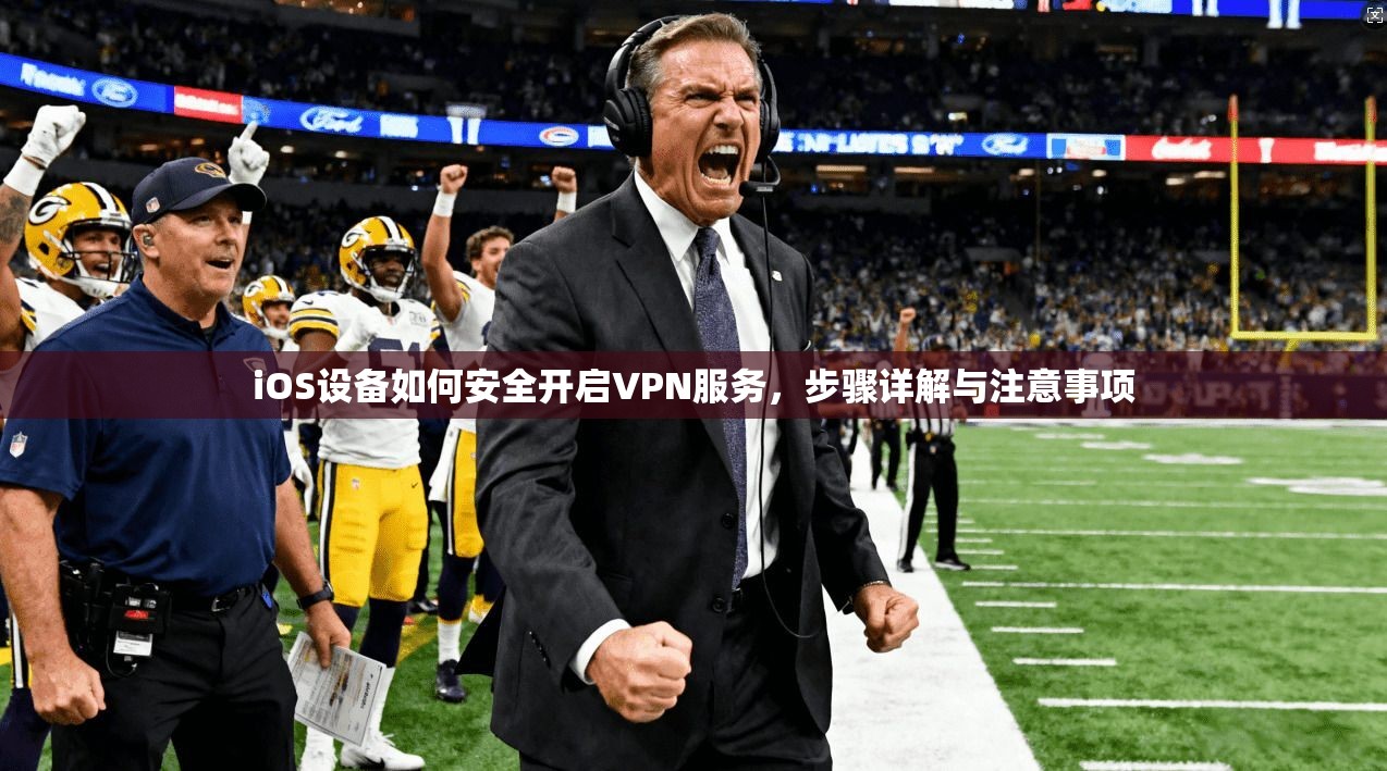 iOS设备如何安全开启VPN服务,步骤详解与注意事项 iOS设备如何安全开启VPN服务,步骤详解与注意事项