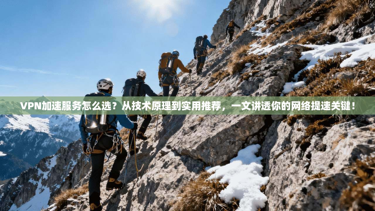 VPN加速服务怎么选?从技术原理到实用推荐,一文讲透你的网络提速关键! VPN加速服务怎么选?从技术原理到实用推荐,一文讲透你的网络提速关键!