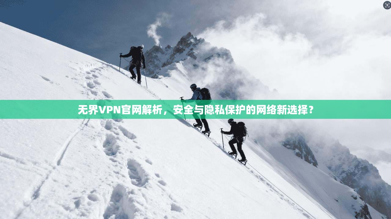 无界VPN官网解析,安全与隐私保护的网络新选择? 无界VPN官网解析,安全与隐私保护的网络新选择?