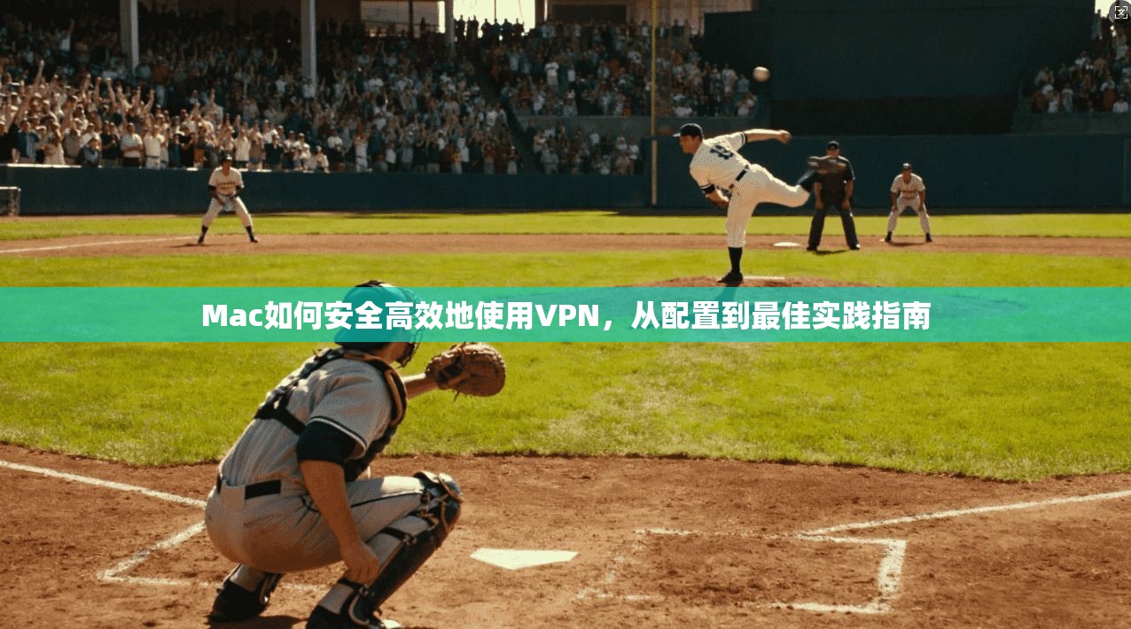 Mac如何安全高效地使用VPN,从配置到最佳实践指南 Mac如何安全高效地使用VPN,从配置到最佳实践指南