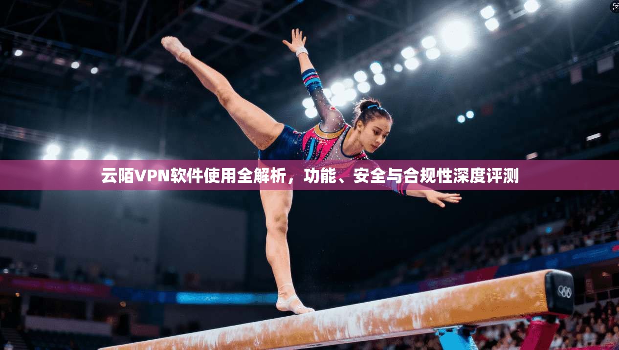 云陌VPN软件使用全解析,功能、安全与合规性深度评测 云陌VPN软件使用全解析,功能、安全与合规性深度评测