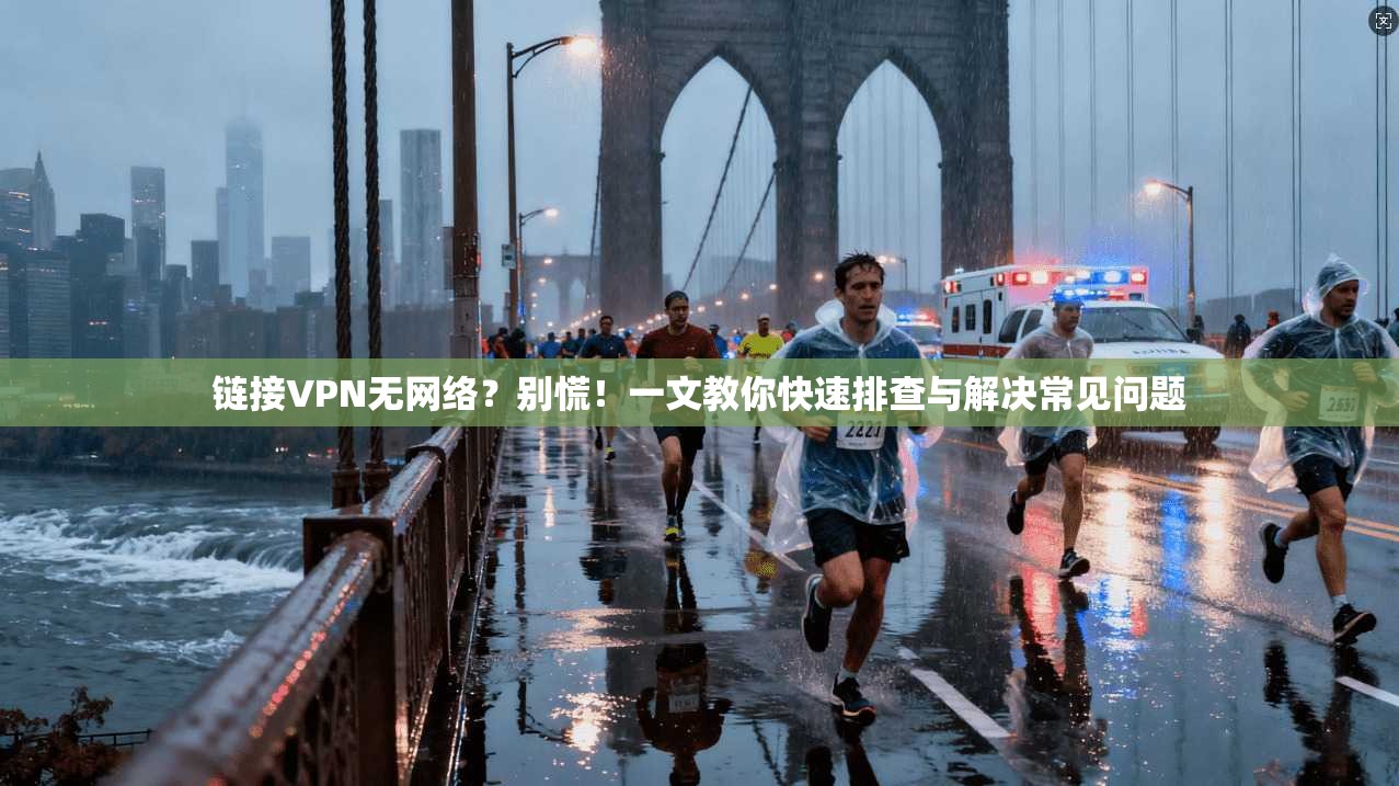 链接VPN无网络?别慌!一文教你快速排查与解决常见问题 链接VPN无网络?别慌!一文教你快速排查与解决常见问题
