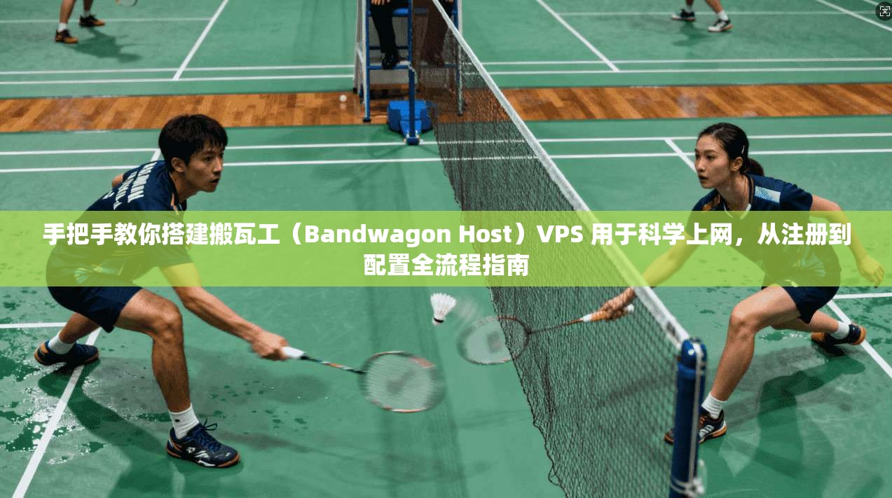 手把手教你搭建搬瓦工（Bandwagon Host）VPS 用于科学上网，从注册到配置全流程指南