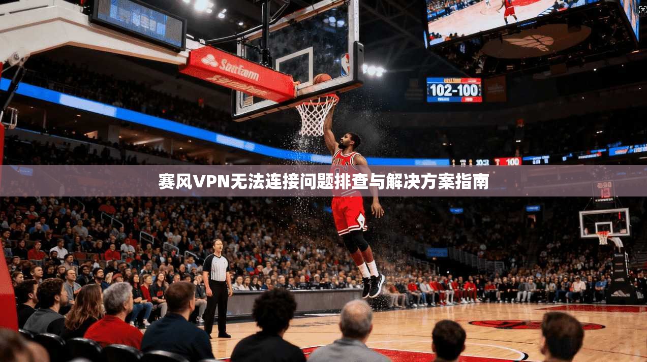 赛风VPN无法连接问题排查与解决方案指南 赛风VPN无法连接问题排查与解决方案指南