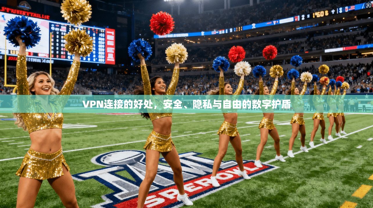 VPN连接的好处,安全、隐私与自由的数字护盾 VPN连接的好处,安全、隐私与自由的数字护盾