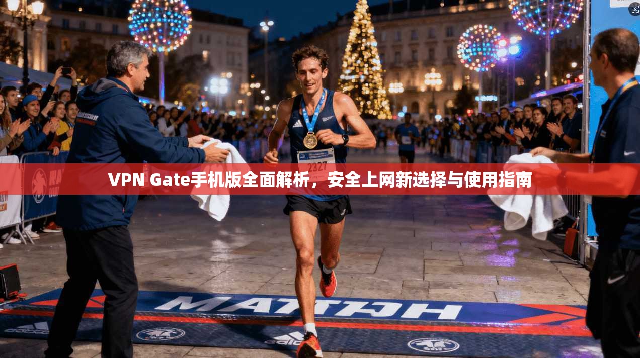 VPN Gate手机版全面解析,安全上网新选择与使用指南 VPN Gate手机版全面解析,安全上网新选择与使用指南