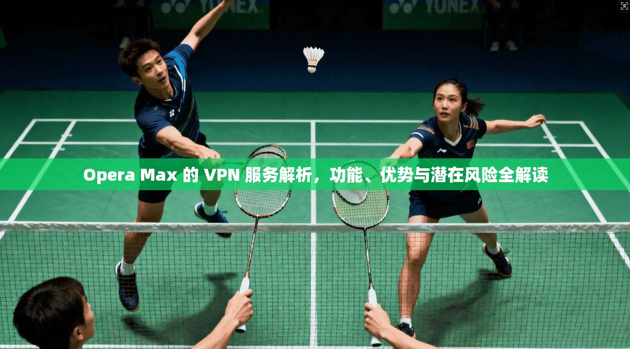Opera Max 的 VPN 服务解析,功能、优势与潜在风险全解读 Opera Max 的 VPN 服务解析,功能、优势与潜在风险全解读